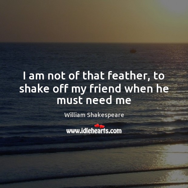 I am not of that feather, to shake off my friend when he must need me Image