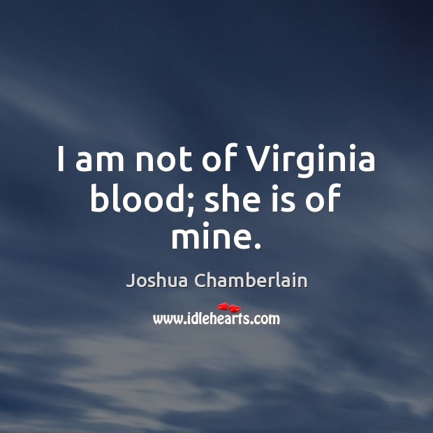 I am not of Virginia blood; she is of mine. Joshua Chamberlain Picture Quote