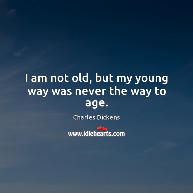 I am not old, but my young way was never the way to age. Charles Dickens Picture Quote