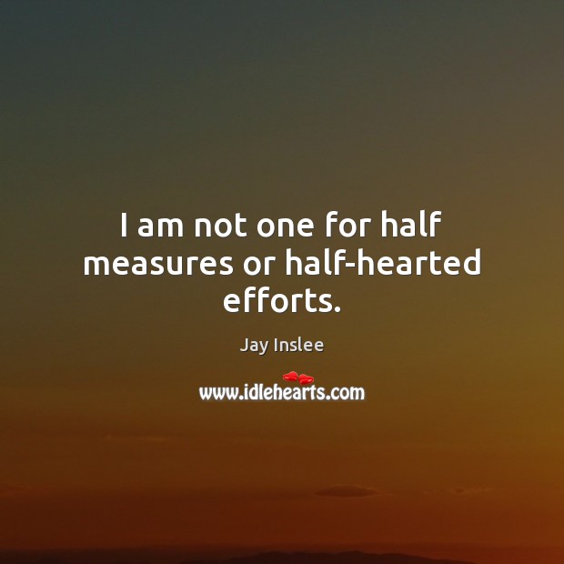 I am not one for half measures or half-hearted efforts. Jay Inslee Picture Quote