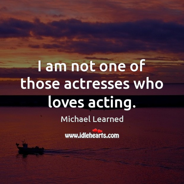 I am not one of those actresses who loves acting. Michael Learned Picture Quote