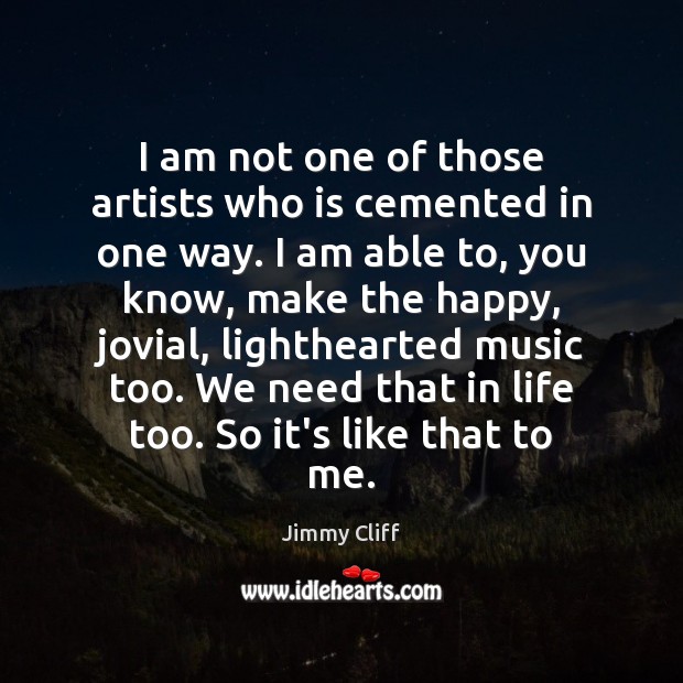 I am not one of those artists who is cemented in one Jimmy Cliff Picture Quote