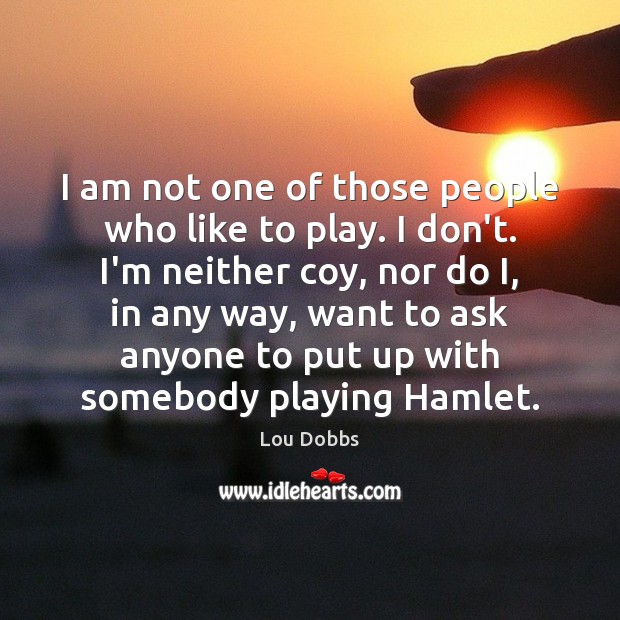 I am not one of those people who like to play. I Lou Dobbs Picture Quote