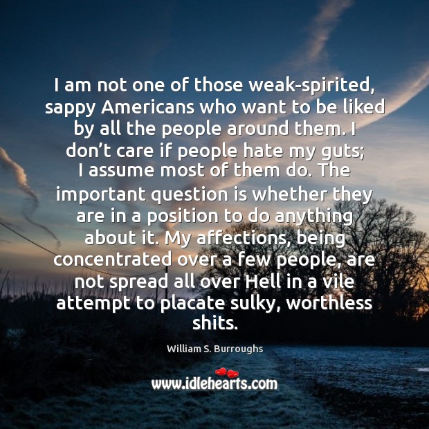 I am not one of those weak-spirited, sappy Americans who want to William S. Burroughs Picture Quote