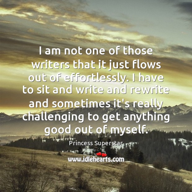 I am not one of those writers that it just flows out Princess Superstar Picture Quote