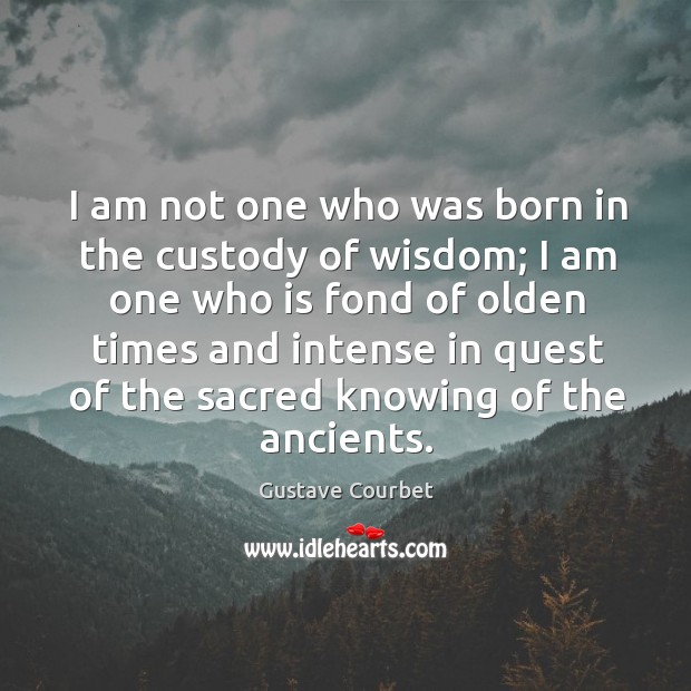 I am not one who was born in the custody of wisdom; I am one who is fond of olden times Image