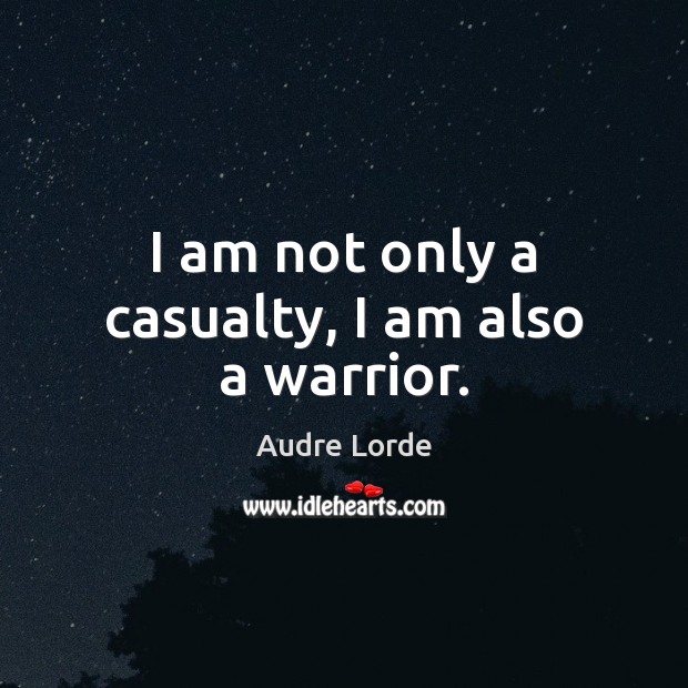 I am not only a casualty, I am also a warrior. Audre Lorde Picture Quote