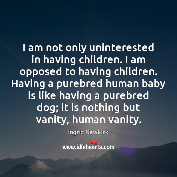 I am not only uninterested in having children. I am opposed to Image