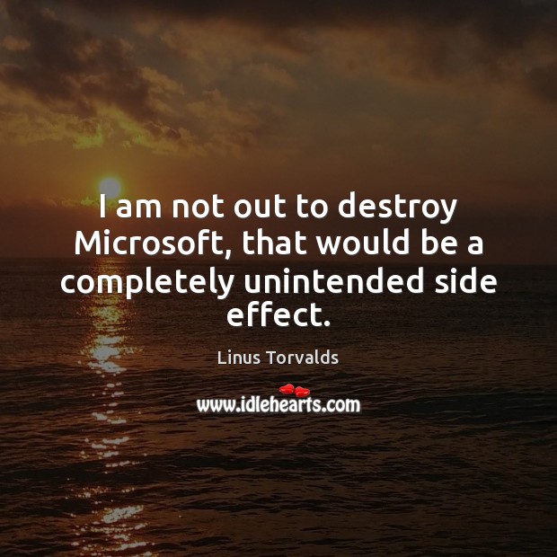 I am not out to destroy Microsoft, that would be a completely unintended side effect. Linus Torvalds Picture Quote