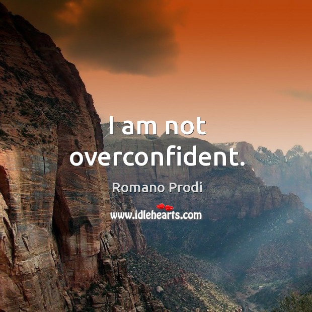 I am not overconfident. Romano Prodi Picture Quote