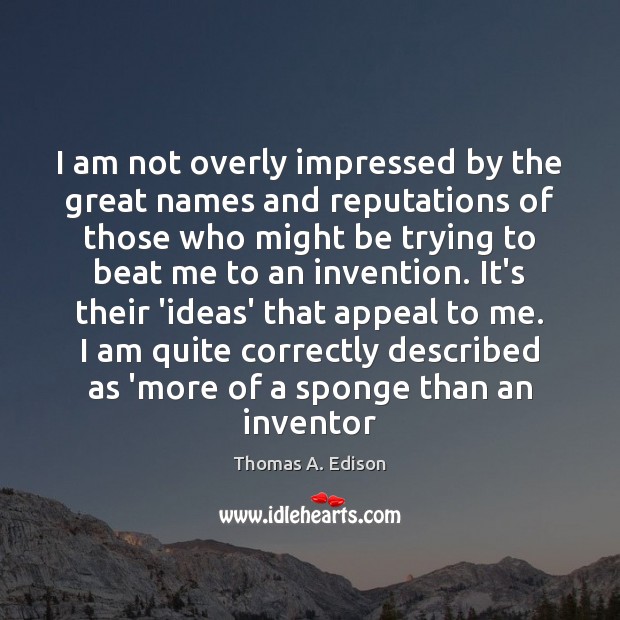 I am not overly impressed by the great names and reputations of Thomas A. Edison Picture Quote