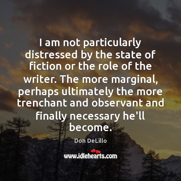 I am not particularly distressed by the state of fiction or the Don DeLillo Picture Quote