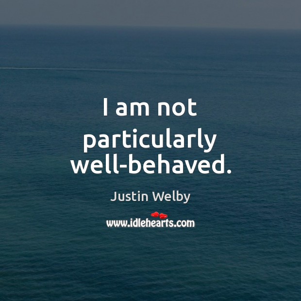 I am not particularly well-behaved. Justin Welby Picture Quote
