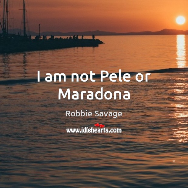 I am not Pele or Maradona Robbie Savage Picture Quote