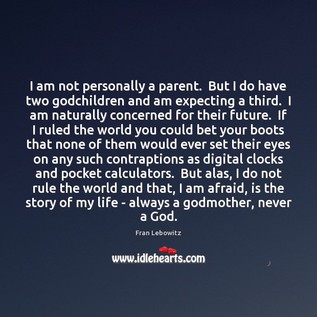 I am not personally a parent.  But I do have two Godchildren Fran Lebowitz Picture Quote