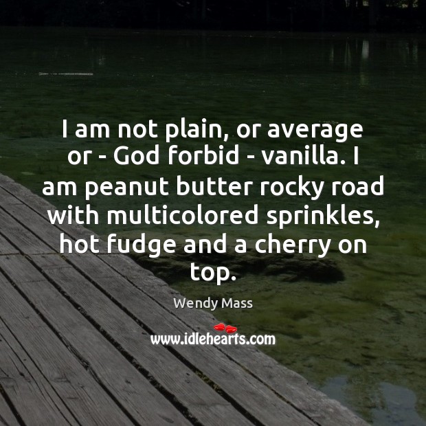 I am not plain, or average or – God forbid – vanilla. Wendy Mass Picture Quote