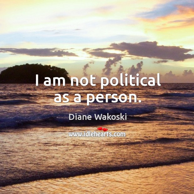 I am not political as a person. Diane Wakoski Picture Quote