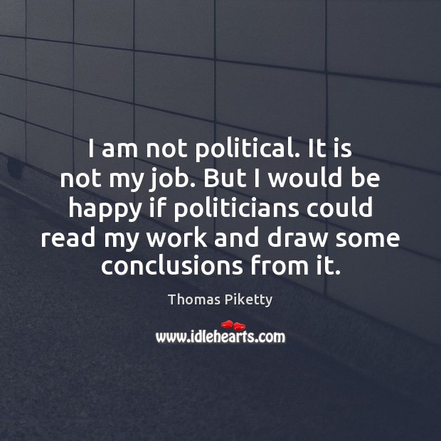 I am not political. It is not my job. But I would Thomas Piketty Picture Quote