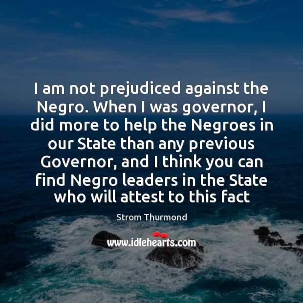 I am not prejudiced against the Negro. When I was governor, I Image