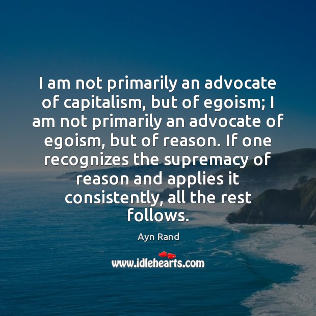 I am not primarily an advocate of capitalism, but of egoism; I Ayn Rand Picture Quote