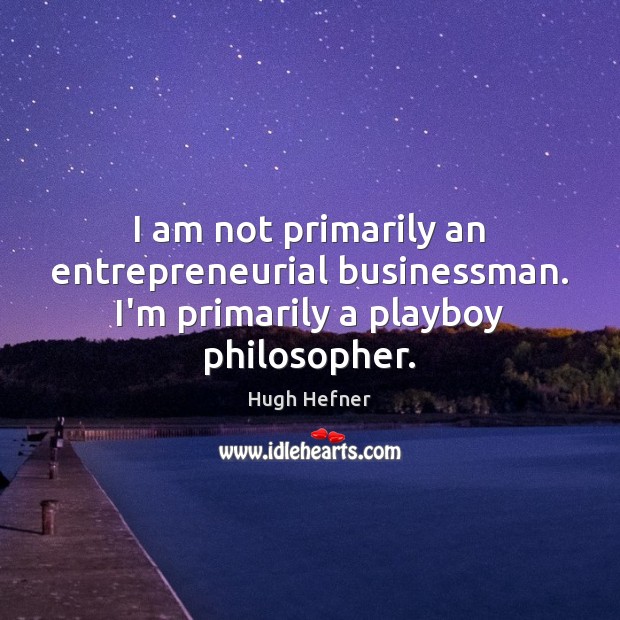 I am not primarily an entrepreneurial businessman. I’m primarily a playboy philosopher. Image