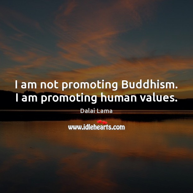 I am not promoting Buddhism. I am promoting human values. Dalai Lama Picture Quote