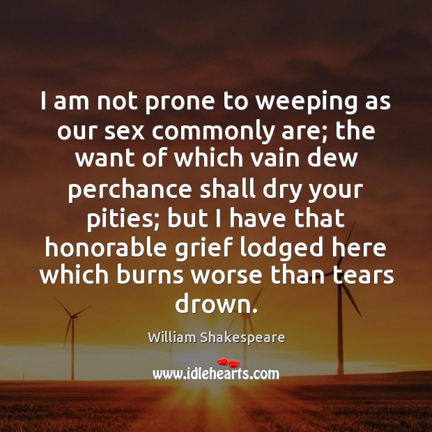I am not prone to weeping as our sex commonly are; the William Shakespeare Picture Quote