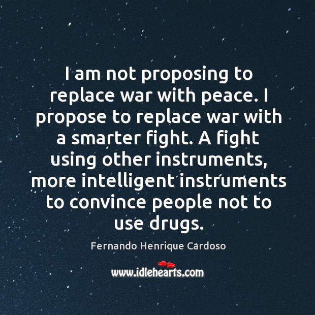 I am not proposing to replace war with peace. I propose to Fernando Henrique Cardoso Picture Quote