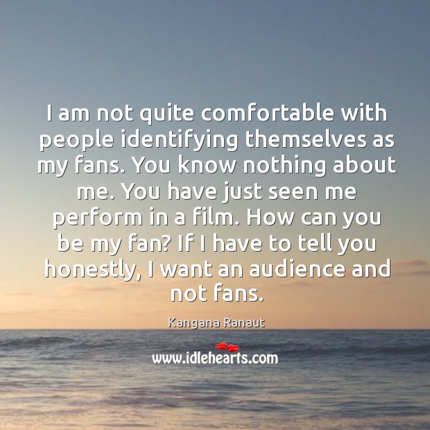 I am not quite comfortable with people identifying themselves as my fans. Kangana Ranaut Picture Quote