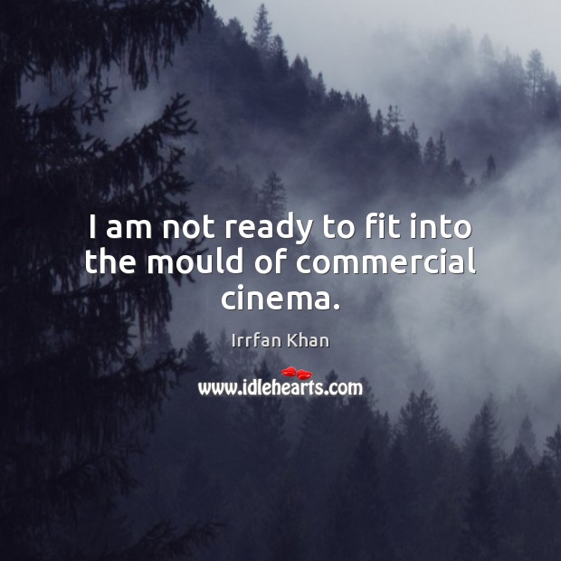I am not ready to fit into the mould of commercial cinema. Irrfan Khan Picture Quote