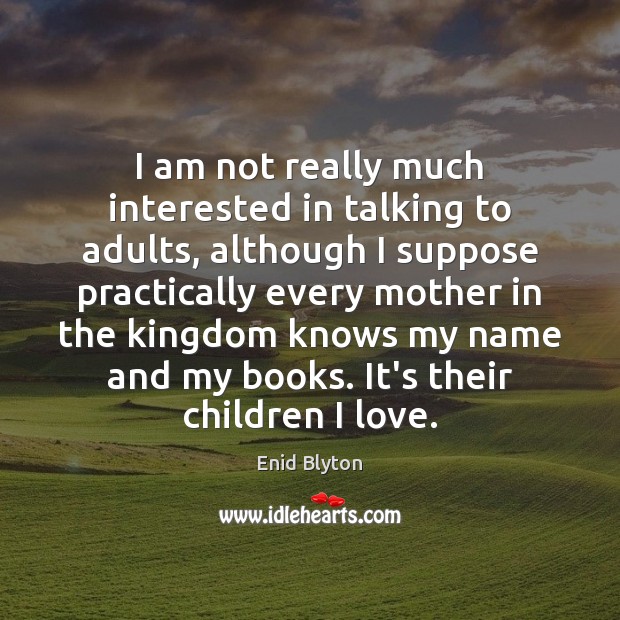 I am not really much interested in talking to adults, although I Enid Blyton Picture Quote