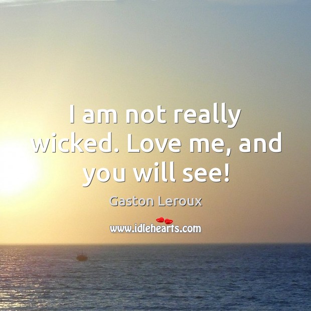 I am not really wicked. Love me, and you will see! Gaston Leroux Picture Quote