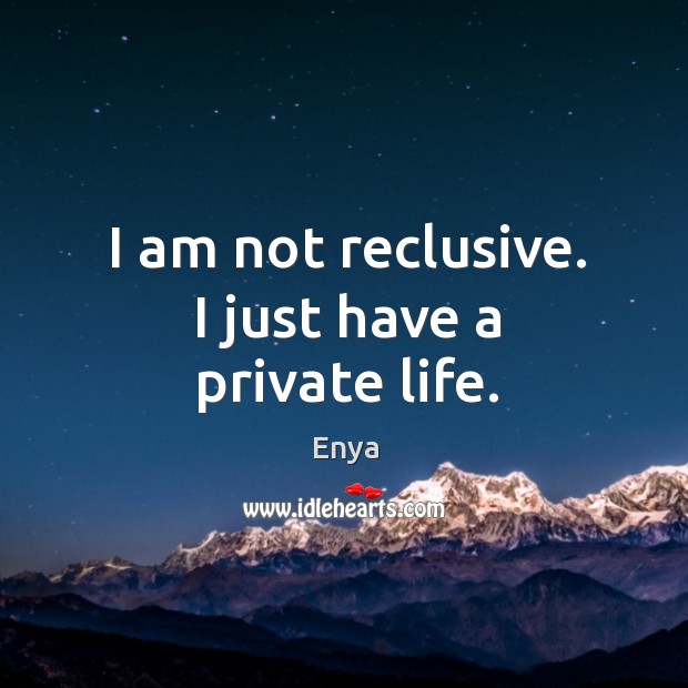 I am not reclusive. I just have a private life. Enya Picture Quote