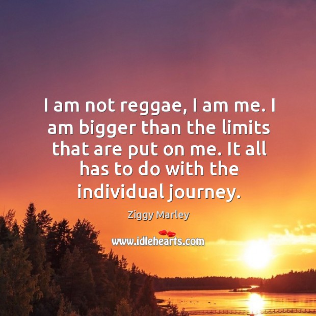 I am not reggae, I am me. I am bigger than the limits that are put on me. It all has to do with the individual journey. Journey Quotes Image