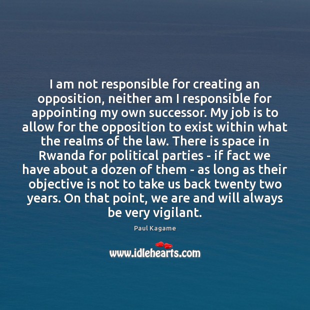 I am not responsible for creating an opposition, neither am I responsible Paul Kagame Picture Quote