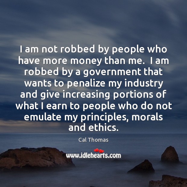 I am not robbed by people who have more money than me. Cal Thomas Picture Quote