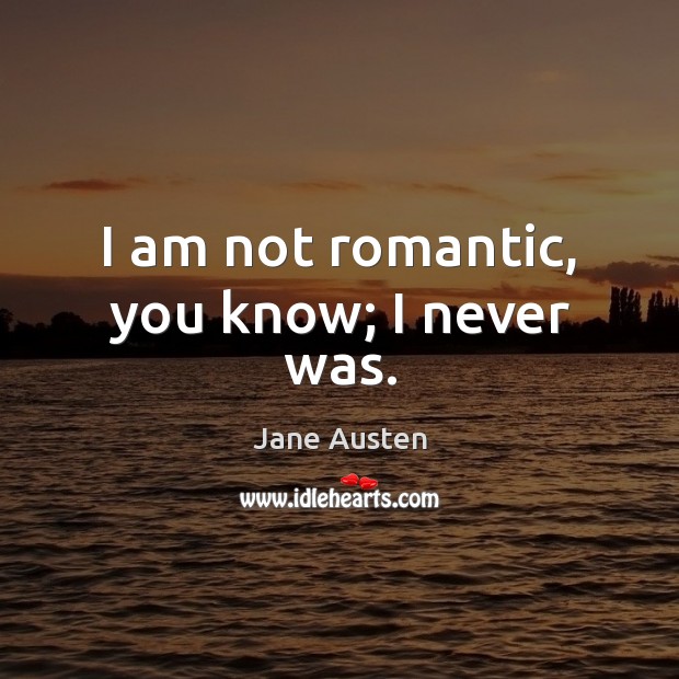 I am not romantic, you know; I never was. Image