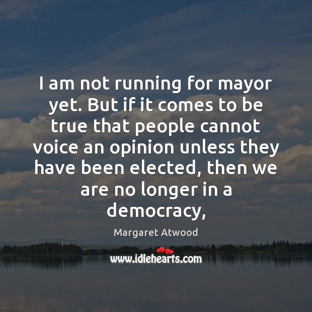 I am not running for mayor yet. But if it comes to Margaret Atwood Picture Quote