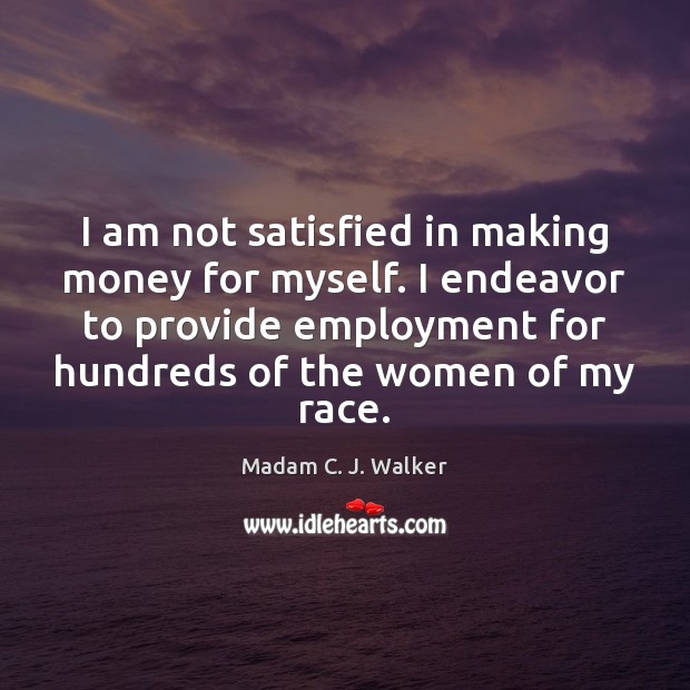I am not satisfied in making money for myself. I endeavor to Madam C. J. Walker Picture Quote
