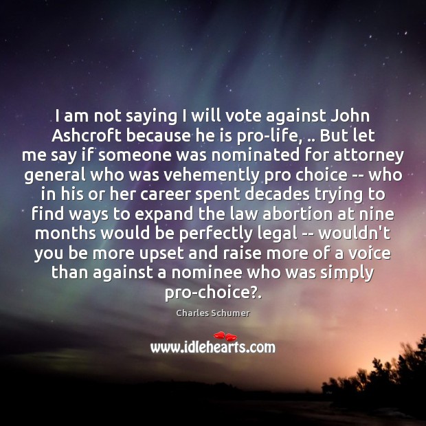 I am not saying I will vote against John Ashcroft because he Charles Schumer Picture Quote
