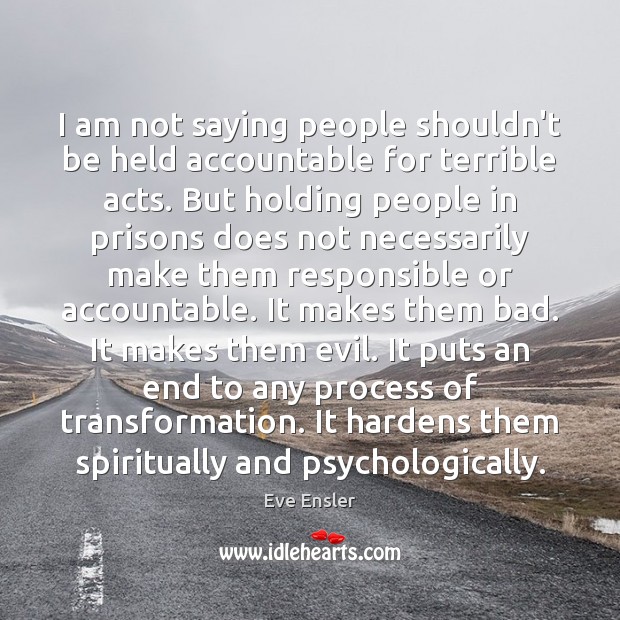 I am not saying people shouldn’t be held accountable for terrible acts. Eve Ensler Picture Quote