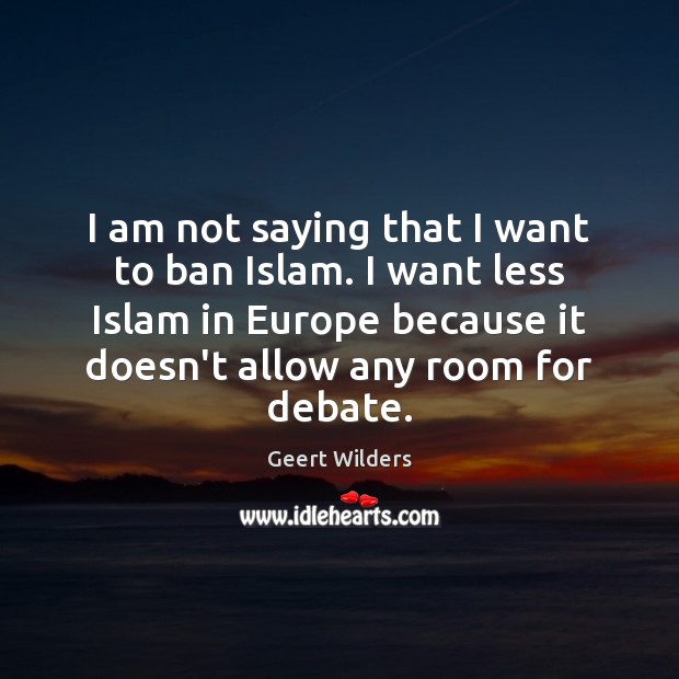 I am not saying that I want to ban Islam. I want Geert Wilders Picture Quote