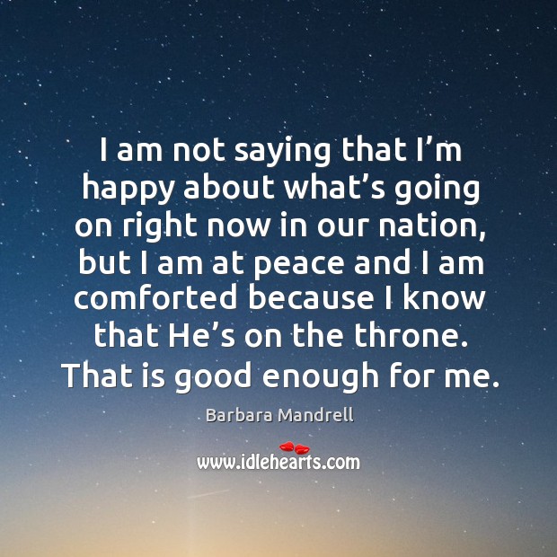 I am not saying that I’m happy about what’s going on right now in our nation Barbara Mandrell Picture Quote