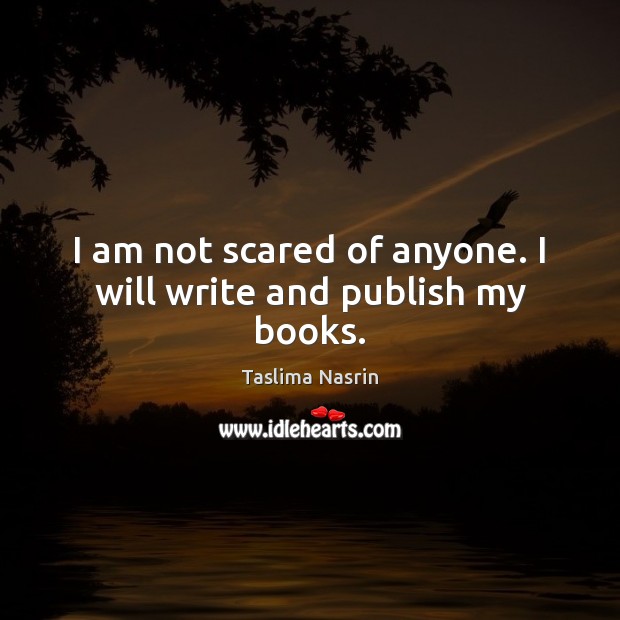 I am not scared of anyone. I will write and publish my books. Taslima Nasrin Picture Quote