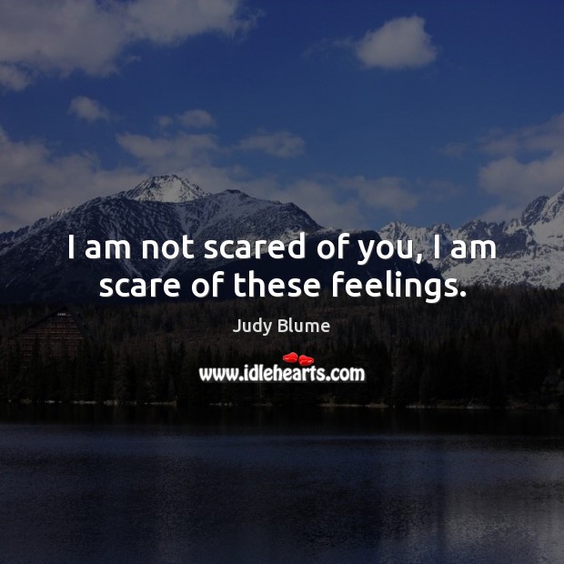 I am not scared of you, I am scare of these feelings. Judy Blume Picture Quote