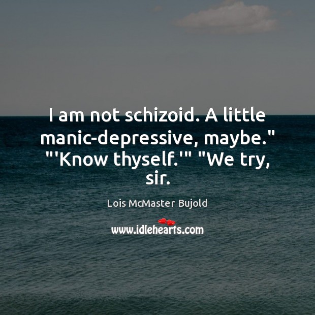 I am not schizoid. A little manic-depressive, maybe.” “‘Know thyself.'” “We try, sir. Lois McMaster Bujold Picture Quote