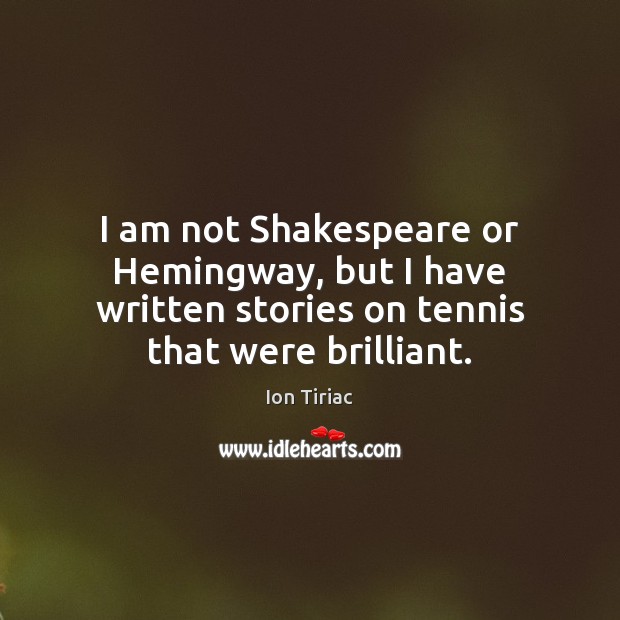 I am not Shakespeare or Hemingway, but I have written stories on Ion Tiriac Picture Quote