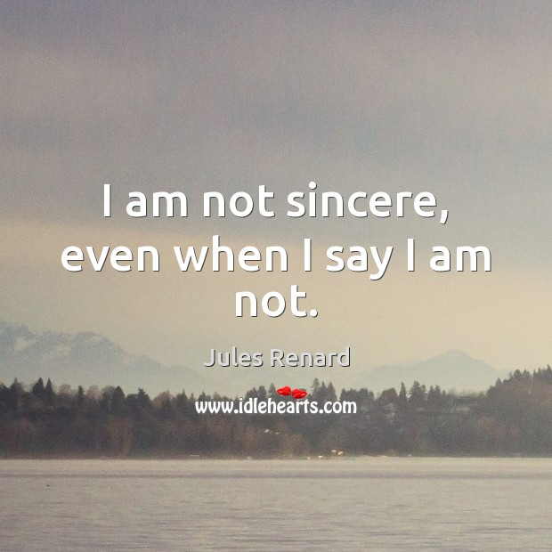 I am not sincere, even when I say I am not. Jules Renard Picture Quote