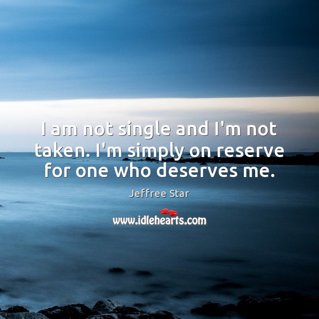 I am not single and I’m not taken. I’m simply on reserve for one who deserves me. Jeffree Star Picture Quote