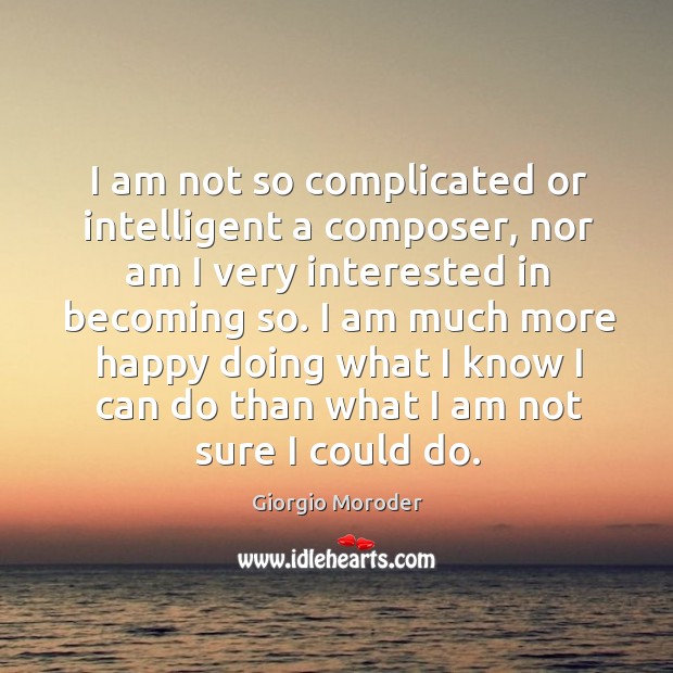 I am not so complicated or intelligent a composer, nor am I very interested in becoming so. Giorgio Moroder Picture Quote